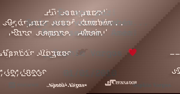 Eu sou paz! Seja paz você também... Para sempre. Amém! __Sophia Vargas ♥ 01/01/2010... Frase de Sophia Vargas.
