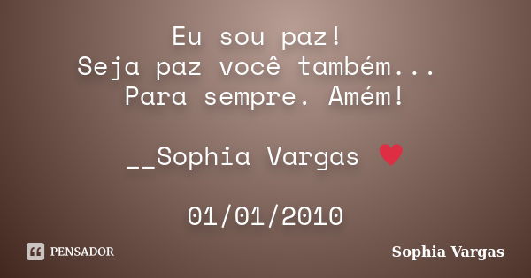 Eu sou paz! Seja paz você também... Para sempre. Amém! __Sophia Vargas ♥ 01/01/2010... Frase de Sophia Vargas.