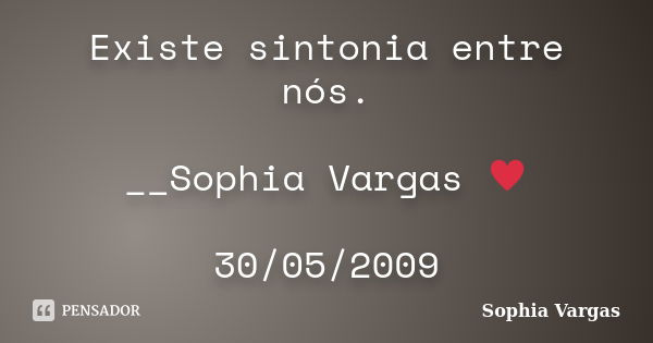 Existe sintonia entre nós. __Sophia Vargas ♥ 30/05/2009... Frase de Sophia Vargas.