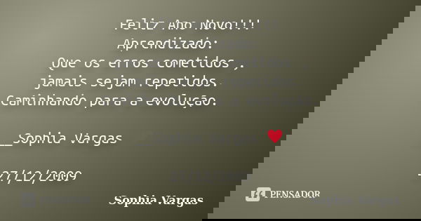 Feliz Ano Novo!!! Aprendizado: Que os erros cometidos , jamais sejam repetidos. Caminhando para a evolução. __Sophia Vargas ♥ 27/12/2009... Frase de Sophia Vargas.