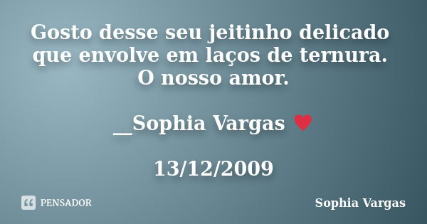 Gosto desse seu jeitinho delicado que envolve em laços de ternura. O nosso amor. __Sophia Vargas ♥ 13/12/2009... Frase de Sophia Vargas.