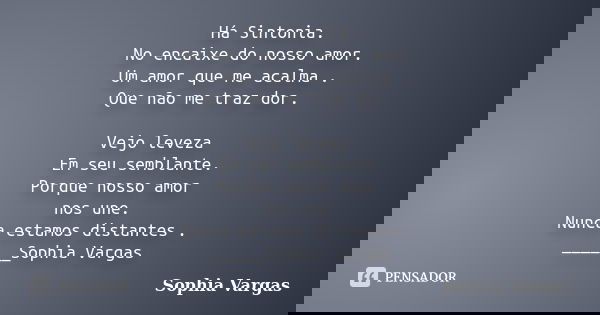 Há Sintonia. No encaixe do nosso amor. Um amor que me acalma . Que não me traz dor. Vejo leveza Em seu semblante. Porque nosso amor nos une. Nunca estamos dista... Frase de __Sophia Vargas.