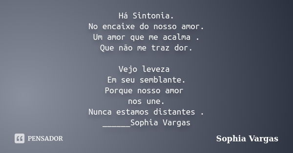 Há Sintonia. No encaixe do nosso amor. Um amor que me acalma . Que não me traz dor. Vejo leveza Em seu semblante. Porque nosso amor nos une. Nunca estamos dista... Frase de __Sophia Vargas.