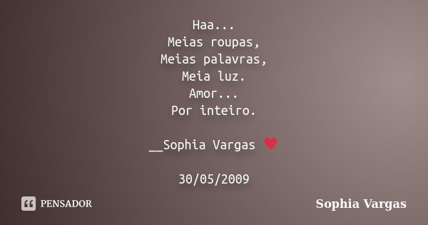 Haa... Meias roupas, Meias palavras, Meia luz. Amor... Por inteiro. __Sophia Vargas ♥ 30/05/2009... Frase de Sophia Vargas.