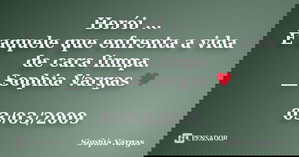 Herói ... É aquele que enfrenta a vida de cara limpa. __Sophia Vargas ♥ 03/03/2009... Frase de Sophia Vargas.