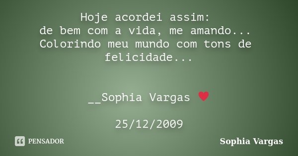 Hoje acordei assim: de bem com a vida, me amando... Colorindo meu mundo com tons de felicidade... __Sophia Vargas ♥ 25/12/2009... Frase de Sophia Vargas.