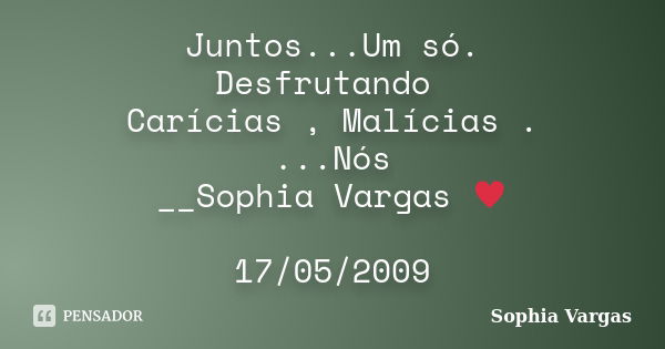 Juntos...Um só. Desfrutando Carícias , Malícias . ...Nós __Sophia Vargas ♥ 17/05/2009... Frase de Sophia Vargas.