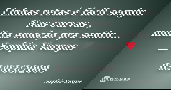 Linhas retas é fácil seguir. Nas curvas , muita emoção pra sentir... __Sophia Vargas ♥ 03/03/2009... Frase de Sophia Vargas.