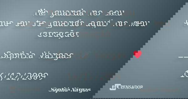 Me guarda no seu que eu te guardo aqui no meu coração. __Sophia Vargas ♥ 16/12/2009... Frase de Sophia Vargas.