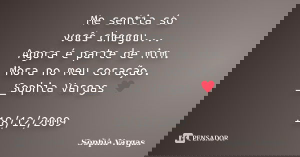 Me sentia só você chegou... Agora é parte de mim. Mora no meu coração. __Sophia Vargas ♥ 18/12/2009... Frase de Sophia Vargas.