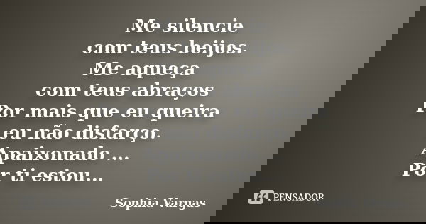 Me silencie com teus beijos. Me aqueça com teus abraços Por mais que eu queira eu não disfarço. Apaixonado ... Por ti estou...... Frase de __Sophia Vargas.