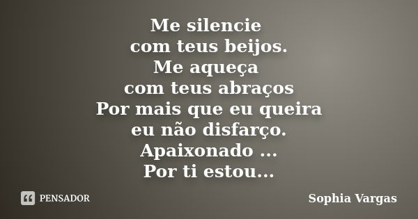 Me silencie com teus beijos. Me aqueça com teus abraços Por mais que eu queira eu não disfarço. Apaixonado ... Por ti estou...... Frase de __Sophia Vargas.