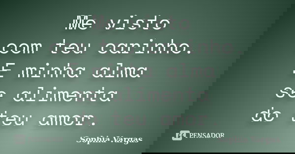 Me visto com teu carinho. E minha alma se alimenta do teu amor.... Frase de Sophia Vargas.