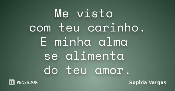 Me visto com teu carinho. E minha alma se alimenta do teu amor.... Frase de Sophia Vargas.