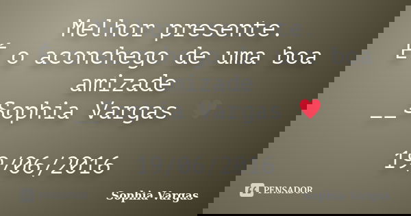 Melhor presente. É o aconchego de uma boa amizade __Sophia Vargas ♥ 19/06/2016... Frase de Sophia Vargas.