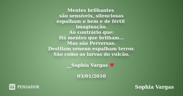 Mentes brilhantes são sensíveis, silenciosas espalham o bem e de fértil imaginação. Ao contrário que: Há mentes que brilham... Mas são Perversas. Destilam venen... Frase de Sophia Vargas.