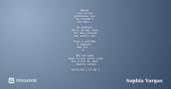 Mesmo com tantos problemas que me causam o seu amor... Eu prefiro tê-lo ao meu lado. Pro meu coração não sentir dor. Pois a solidão é ingrata. Sem cor ... E... ... Frase de __Sophia Vargas.