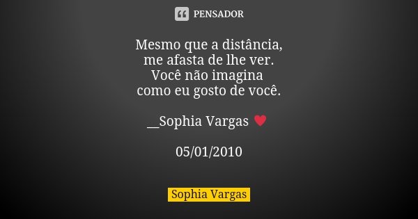 Mesmo que a distância, me afasta de lhe ver. Você não imagina como eu gosto de você. __Sophia Vargas ♥ 05/01/2010... Frase de Sophia Vargas.