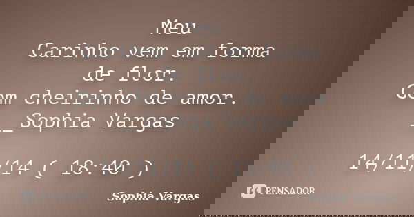 Meu Carinho vem em forma de flor. Com cheirinho de amor. __Sophia Vargas 14/11/14 ( 18:40 )... Frase de __Sophia Vargas.