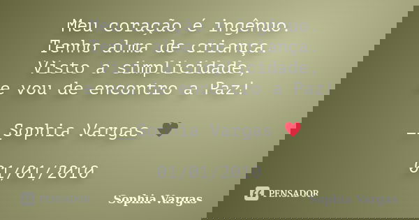 Meu coração é ingênuo. Tenho alma de criança. Visto a simplicidade, e vou de encontro a Paz! __Sophia Vargas ♥ 01/01/2010... Frase de Sophia Vargas.