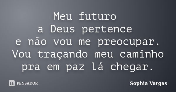 Meu futuro a Deus pertence e não vou me preocupar. Vou traçando meu caminho pra em paz lá chegar.... Frase de Sophia Vargas.