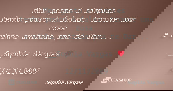 Meu gesto é simples tenho pouco à falar, trouxe uma rosa e minha amizade pra te Dar... __Sophia Vargas ♥ 12/11/2009... Frase de Sophia Vargas.