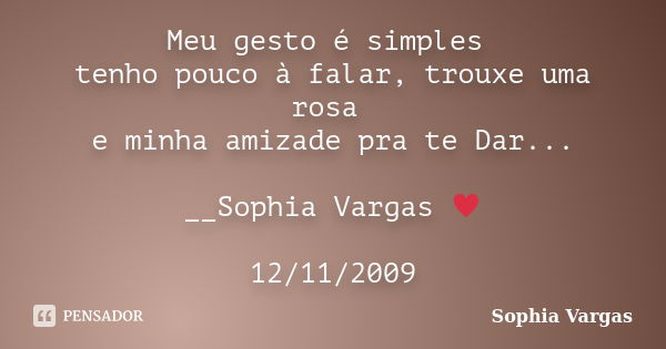 Meu gesto é simples tenho pouco à falar, trouxe uma rosa e minha amizade pra te Dar... __Sophia Vargas ♥ 12/11/2009... Frase de Sophia Vargas.