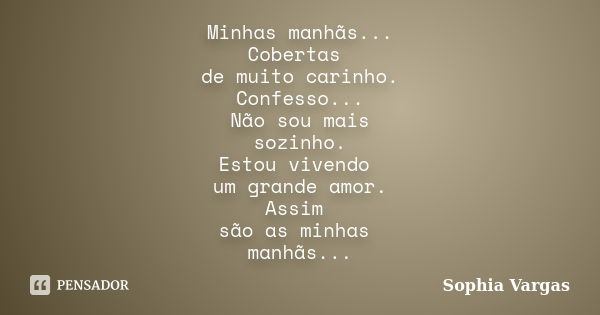 Minhas manhãs... Cobertas de muito carinho. Confesso... Não sou mais sozinho. Estou vivendo um grande amor. Assim são as minhas manhãs...... Frase de __Sophia Vargas.