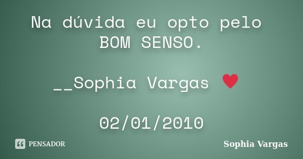 Na dúvida eu opto pelo BOM SENSO. __Sophia Vargas ♥ 02/01/2010... Frase de Sophia Vargas.
