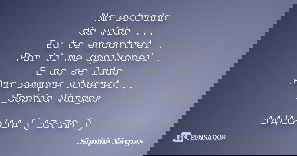 Na estrada da vida ... Eu te encontrei . Por ti me apaixonei . E ao se lado Pra sempre viverei... __Sophia Vargas 14/12/14 ( 13:30 )... Frase de _Sophia Vargas.