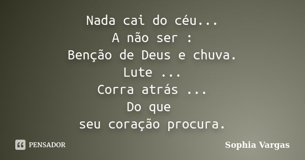 Nada cai do céu... A não ser : Benção de Deus e chuva. Lute ... Corra atrás ... Do que seu coração procura.... Frase de Sophia Vargas.