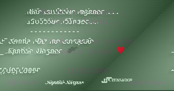 Não cultive mágoas ... Cultive flores... ------------ E tenha Paz no coração __Sophia Vargas ♥ 12/05/2009... Frase de Sophia Vargas.