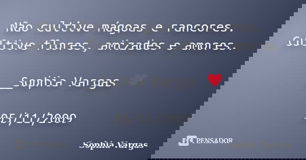 Não cultive mágoas e rancores. Cultive flores, amizades e amores. __Sophia Vargas ♥ 05/11/2009... Frase de Sophia Vargas.