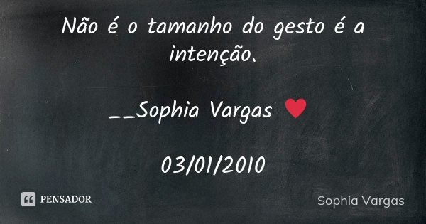 Não é o tamanho do gesto é a intenção. __Sophia Vargas ♥ 03/01/2010... Frase de Sophia Vargas.