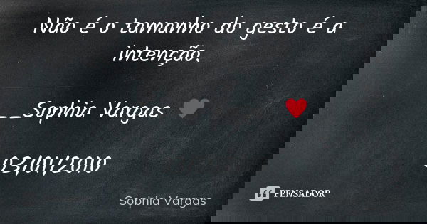 Não é o tamanho do gesto é a intenção. __Sophia Vargas ♥ 03/01/2010... Frase de Sophia Vargas.