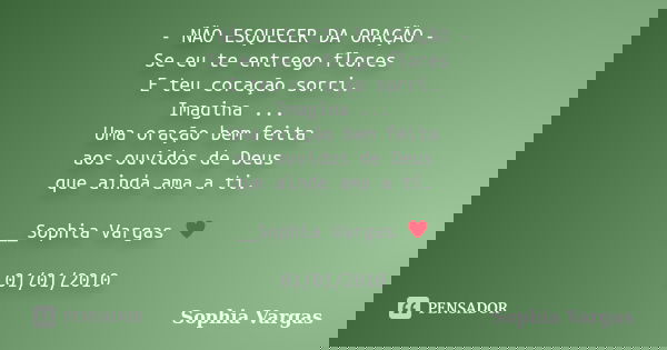 - NÃO ESQUECER DA ORAÇÃO - Se eu te entrego flores E teu coração sorri. Imagina ... Uma oração bem feita aos ouvidos de Deus que ainda ama a ti. __Sophia Vargas... Frase de Sophia Vargas.