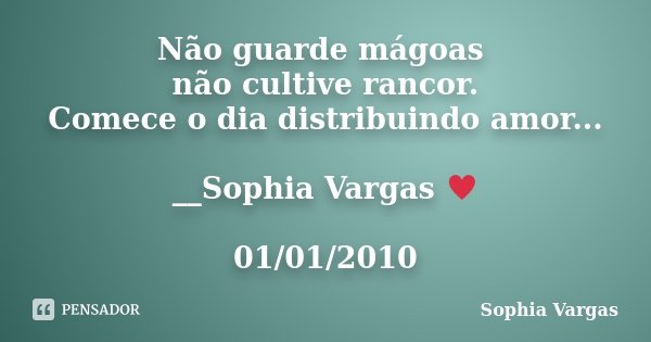 Não guarde mágoas não cultive rancor. Comece o dia distribuindo amor... __Sophia Vargas ♥ 01/01/2010... Frase de Sophia Vargas.