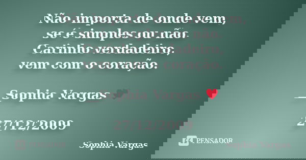 Não importa de onde vem, se é simples ou não. Carinho verdadeiro, vem com o coração. __Sophia Vargas ♥ 27/12/2009... Frase de Sophia Vargas.