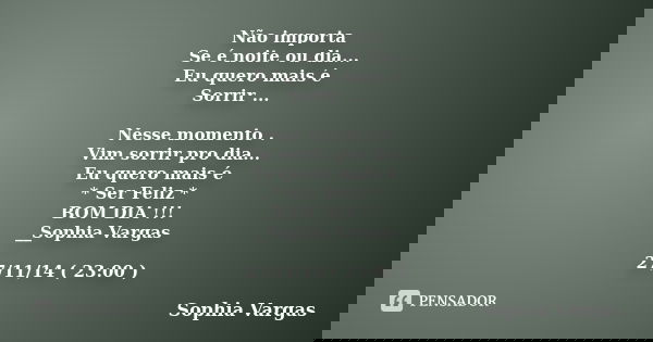 Não importa Se é noite ou dia... Eu quero mais é Sorrir ... Nesse momento . Vim sorrir pro dia... Eu quero mais é * Ser Feliz * BOM DIA !!! __Sophia Vargas 27/1... Frase de __Sophia Vargas.