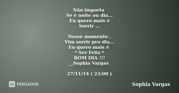 Não importa Se é noite ou dia... Eu quero mais é Sorrir ... Nesse momento . Vim sorrir pro dia... Eu quero mais é * Ser Feliz * BOM DIA !!! __Sophia Vargas 27/1... Frase de __Sophia Vargas.