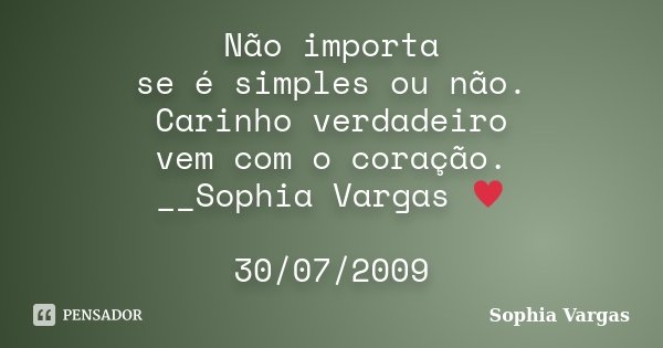 Não importa se é simples ou não. Carinho verdadeiro vem com o coração. __Sophia Vargas ♥ 30/07/2009... Frase de Sophia Vargas.