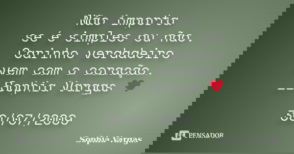 Não importa se é simples ou não. Carinho verdadeiro vem com o coração. __Sophia Vargas ♥ 30/07/2009... Frase de Sophia Vargas.