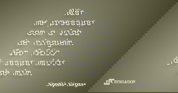 Não me preocupo com a vida de ninguém. Ser feliz já ocupa muito de mim.... Frase de Sophia Vargas.