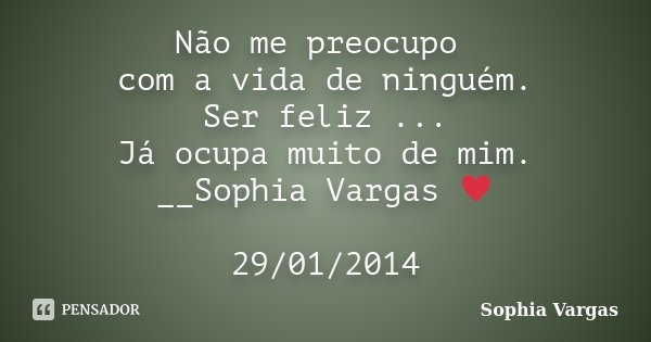 Não me preocupo com a vida de ninguém. Ser feliz ... Já ocupa muito de mim. __Sophia Vargas ♥ 29/01/2014... Frase de __Sophia Vargas.
