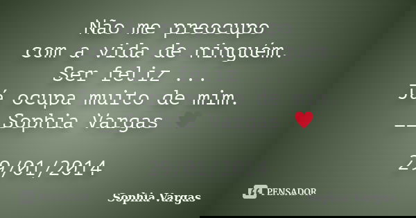 Não me preocupo com a vida de ninguém. Ser feliz ... Já ocupa muito de mim. __Sophia Vargas ♥ 29/01/2014... Frase de __Sophia Vargas.