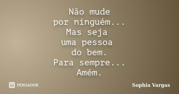 Não mude por ninguém... Mas seja uma pessoa do bem. Para sempre... Amém.... Frase de Sophia Vargas.