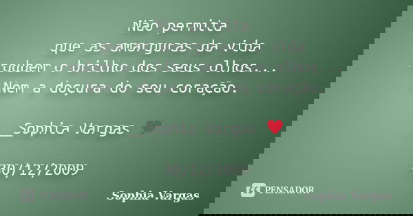 Não permita que as amarguras da vida roubem o brilho dos seus olhos... Nem a doçura do seu coração. __Sophia Vargas ♥ 30/12/2009... Frase de Sophia Vargas.