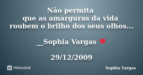 Não permita que as amarguras da vida roubem o brilho dos seus olhos... __Sophia Vargas ♥ 29/12/2009... Frase de Sophia Vargas.