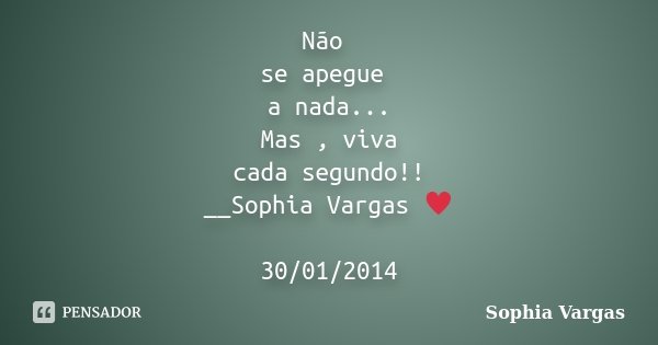 Não se apegue a nada... Mas , viva cada segundo!! __Sophia Vargas ♥ 30/01/2014... Frase de Sophia Vargas.