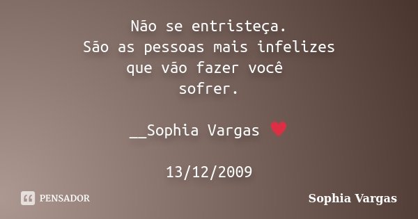 Não se entristeça. São as pessoas mais infelizes que vão fazer você sofrer. __Sophia Vargas ♥ 13/12/2009... Frase de Sophia Vargas.